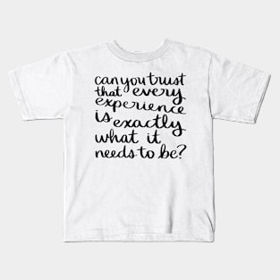 Can you trust that every experience is exactly what it needs to be? Kids T-Shirt